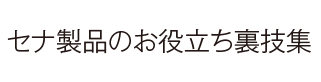 セナ製品のお役立ち裏技集