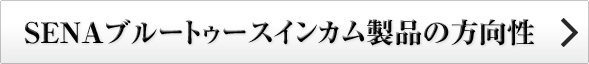 SENAブルートゥースインカム製品の方向性 SENAブルートゥースインカム製品の方向性